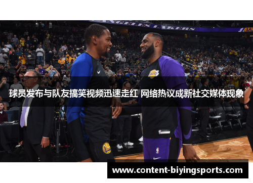 球员发布与队友搞笑视频迅速走红 网络热议成新社交媒体现象