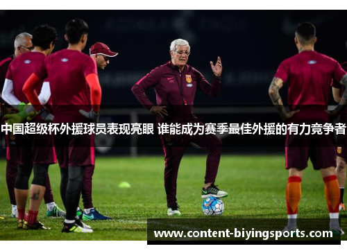 中国超级杯外援球员表现亮眼 谁能成为赛季最佳外援的有力竞争者