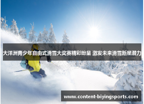 大洋洲青少年自由式滑雪大奖赛精彩纷呈 激发未来滑雪新星潜力