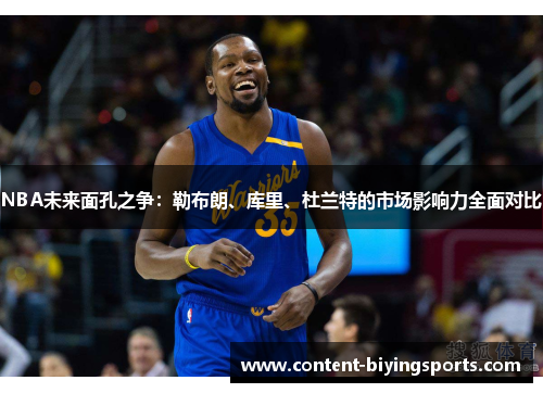 NBA未来面孔之争：勒布朗、库里、杜兰特的市场影响力全面对比