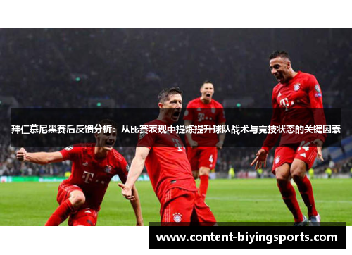 拜仁慕尼黑赛后反馈分析：从比赛表现中提炼提升球队战术与竞技状态的关键因素