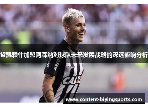 哲凯赖什加盟阿森纳对球队未来发展战略的深远影响分析