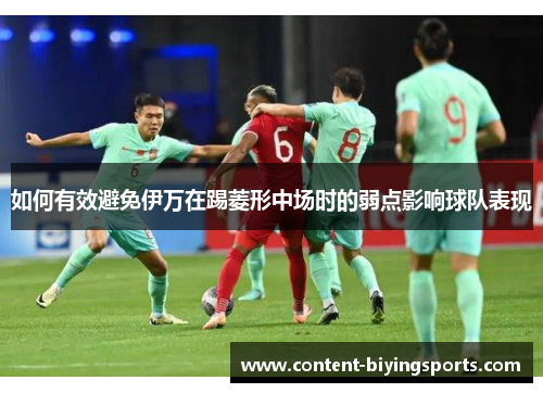 如何有效避免伊万在踢菱形中场时的弱点影响球队表现