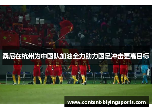 桑尼在杭州为中国队加油全力助力国足冲击更高目标