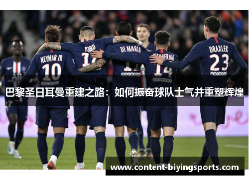巴黎圣日耳曼重建之路：如何振奋球队士气并重塑辉煌