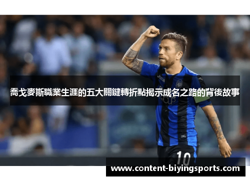 喬戈麥斯職業生涯的五大關鍵轉折點揭示成名之路的背後故事