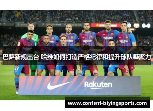 巴萨新规出台 哈维如何打造严格纪律和提升球队凝聚力