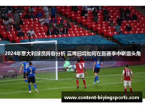2024年意大利球员阵容分析 蓝鹰旧将如何在新赛季中崭露头角