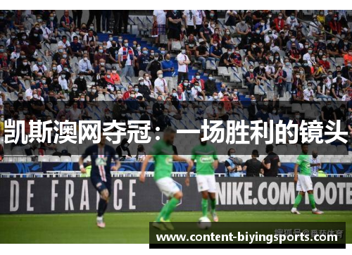 凯斯澳网夺冠：一场胜利的镜头