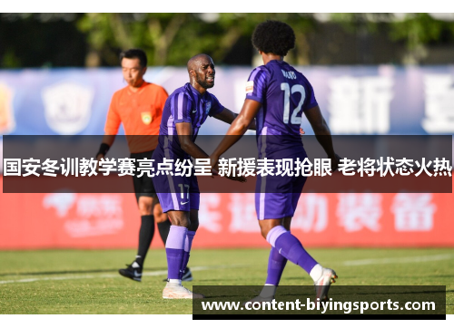 国安冬训教学赛亮点纷呈 新援表现抢眼 老将状态火热