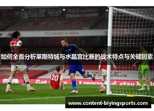 如何全面分析莱斯特城与水晶宫比赛的战术特点与关键因素