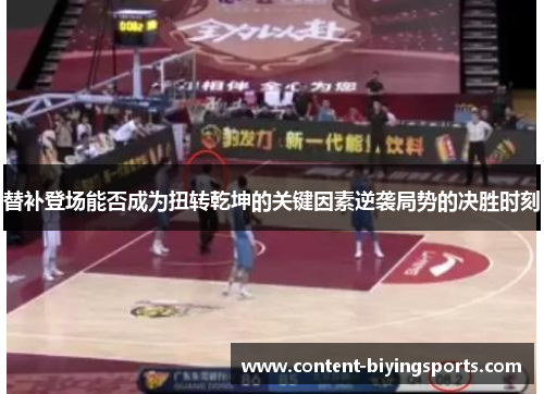 替补登场能否成为扭转乾坤的关键因素逆袭局势的决胜时刻