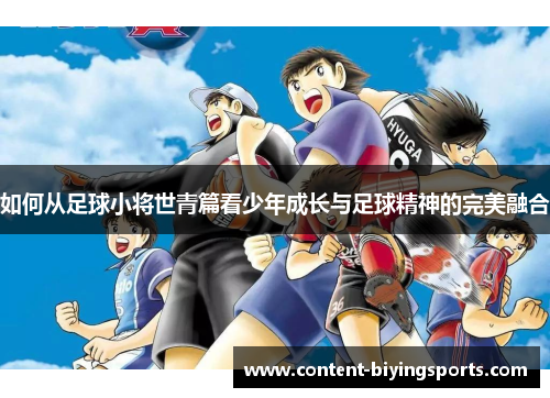 如何从足球小将世青篇看少年成长与足球精神的完美融合
