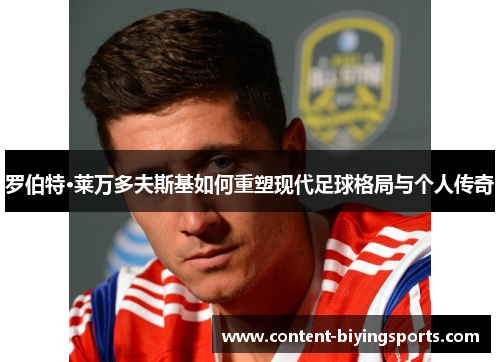 罗伯特·莱万多夫斯基如何重塑现代足球格局与个人传奇