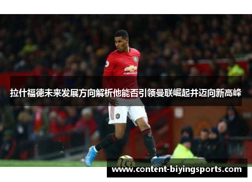 拉什福德未来发展方向解析他能否引领曼联崛起并迈向新高峰