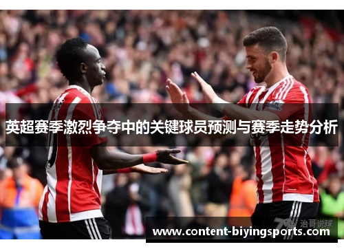 英超赛季激烈争夺中的关键球员预测与赛季走势分析