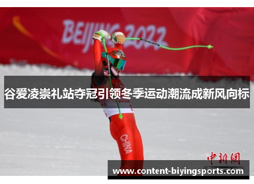 谷爱凌崇礼站夺冠引领冬季运动潮流成新风向标