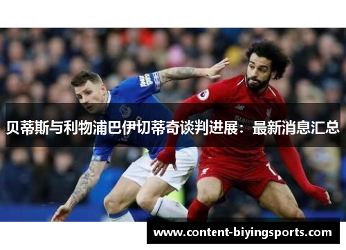 贝蒂斯与利物浦巴伊切蒂奇谈判进展：最新消息汇总