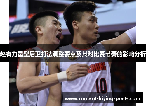 赵睿力量型后卫打法调整要点及其对比赛节奏的影响分析 赵睿力量型后卫打法调整要点及其对比赛节奏的影响分析