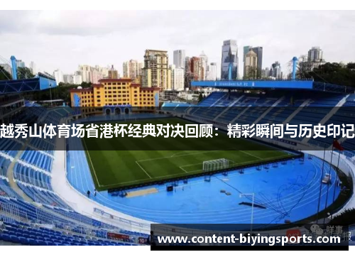越秀山体育场省港杯经典对决回顾:精彩瞬间与历史印记 越秀山体育场省港杯经典对决回顾:精彩瞬间与历史印记