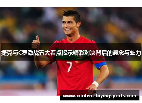 捷克与C罗激战五大看点揭示精彩对决背后的悬念与魅力
