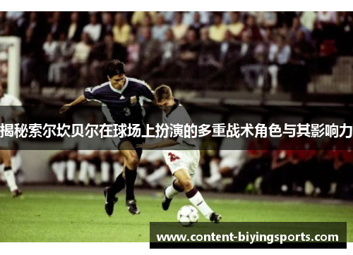 揭秘索尔坎贝尔在球场上扮演的多重战术角色与其影响力