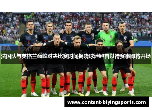 法国队与英格兰巅峰对决比赛时间揭晓球迷翘首以待赛事即将开场