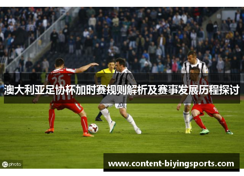澳大利亚足协杯加时赛规则解析及赛事发展历程探讨