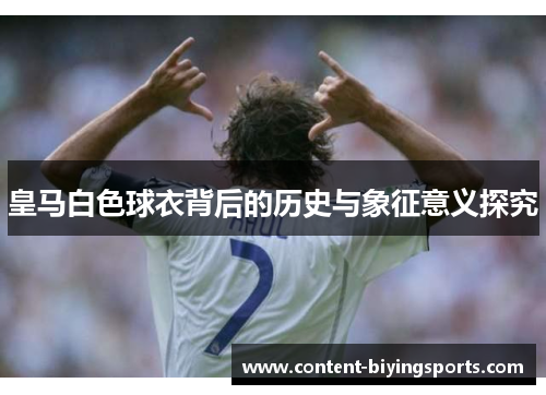 皇马白色球衣背后的历史与象征意义探究
