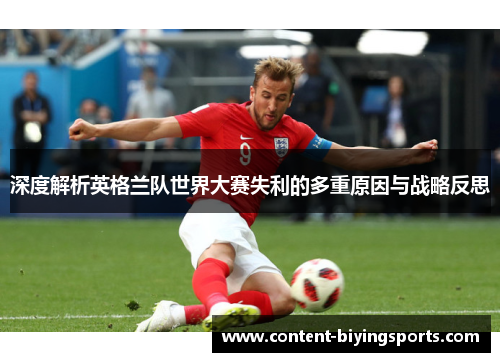 深度解析英格兰队世界大赛失利的多重原因与战略反思
