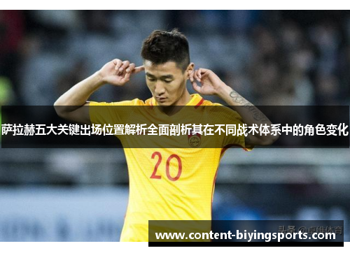 萨拉赫五大关键出场位置解析全面剖析其在不同战术体系中的角色变化 萨拉赫五大关键出场位置解析全面剖析其在不同战术体系中的角色变化