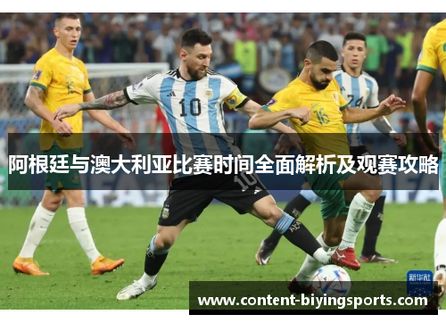 阿根廷与澳大利亚比赛时间全面解析及观赛攻略