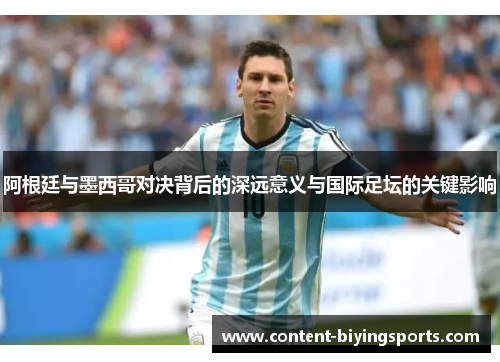 阿根廷与墨西哥对决背后的深远意义与国际足坛的关键影响