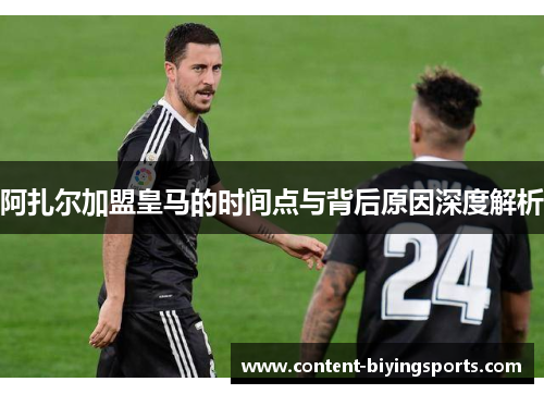 阿扎尔加盟皇马的时间点与背后原因深度解析