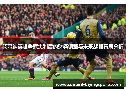 阿森纳英超争冠失利后的财务调整与未来战略布局分析