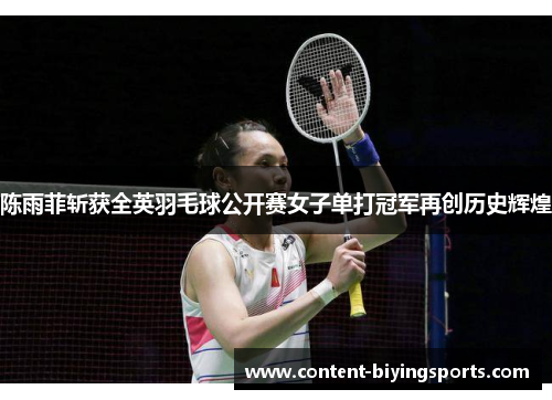 陈雨菲斩获全英羽毛球公开赛女子单打冠军再创历史辉煌 陈雨菲斩获全英羽毛球公开赛女子单打冠军再创历史辉煌