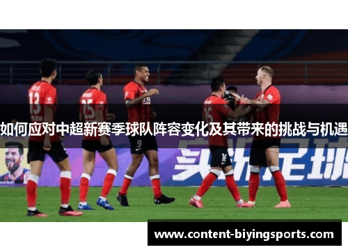 如何应对中超新赛季球队阵容变化及其带来的挑战与机遇