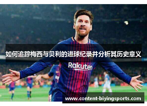 如何追踪梅西与贝利的进球纪录并分析其历史意义