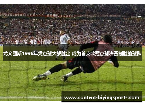 尤文图斯1996年凭点球大战胜出 成为首支欧冠点球决赛制胜的球队